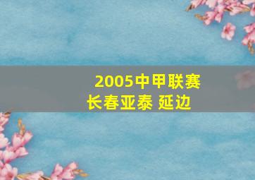 2005中甲联赛 长春亚泰 延边